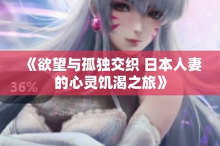 《欲望与孤独交织 日本人妻的心灵饥渴之旅》