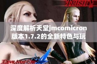 深度解析天堂jmcomicron版本1.7.2的全新特色与玩法介绍