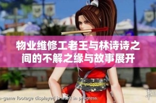 物业维修工老王与林诗诗之间的不解之缘与故事展开