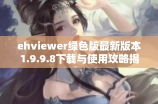 ehviewer绿色版最新版本1.9.9.8下载与使用攻略揭秘