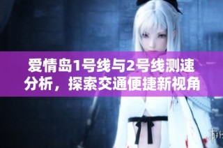 爱情岛1号线与2号线测速分析，探索交通便捷新视角