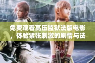 免费观看高压监狱法版电影，体验紧张刺激的剧情与法式风情