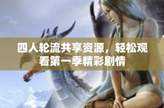 四人轮流共享资源，轻松观看第一季精彩剧情