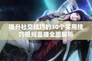 提升社交技巧的30个实用技巧视频直播全面解析