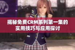揭秘免费CRM系列第一集的实用技巧与应用探讨