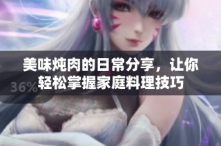 美味炖肉的日常分享，让你轻松掌握家庭料理技巧