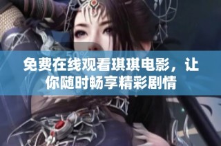 免费在线观看琪琪电影，让你随时畅享精彩剧情