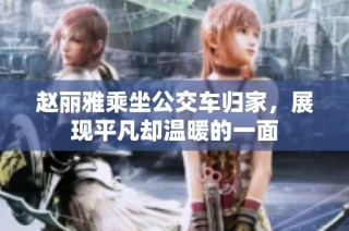 赵丽雅乘坐公交车归家，展现平凡却温暖的一面