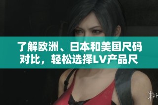 了解欧洲、日本和美国尺码对比，轻松选择LV产品尺寸