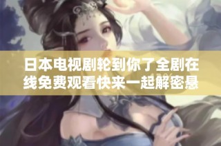 日本电视剧轮到你了全剧在线免费观看快来一起解密悬疑故事吧