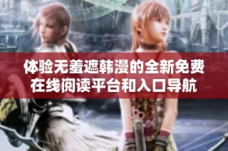 体验无羞遮韩漫的全新免费在线阅读平台和入口导航