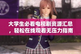 大学生必看电视剧资源汇总，轻松在线观看无压力指南