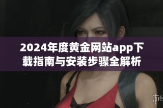 2024年度黄金网站app下载指南与安装步骤全解析