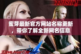 蜜芽最新官方网站名称更新，带你了解全新网名信息