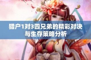 猎户1对3四兄弟的精彩对决与生存策略分析