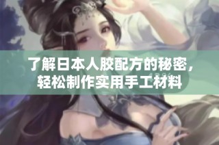 了解日本人胶配方的秘密，轻松制作实用手工材料