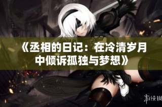 《丞相的日记：在冷清岁月中倾诉孤独与梦想》