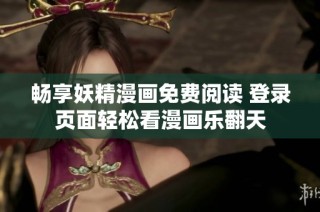 畅享妖精漫画免费阅读 登录页面轻松看漫画乐翻天