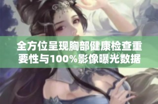 全方位呈现胸部健康检查重要性与100%影像曝光数据解析