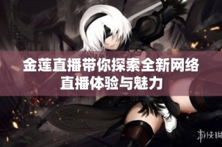 金莲直播带你探索全新网络直播体验与魅力