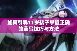如何引导11岁孩子掌握正确的草写技巧与方法