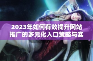 2023年如何有效提升网站推广的多元化入口策略与实用技巧