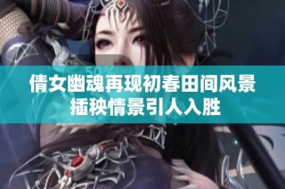 倩女幽魂再现初春田间风景 插秧情景引人入胜