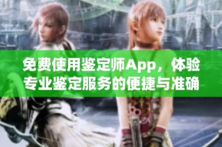 免费使用鉴定师App，体验专业鉴定服务的便捷与准确