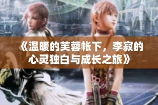《温暖的芙蓉帐下，李寂的心灵独白与成长之旅》