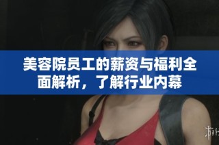 美容院员工的薪资与福利全面解析，了解行业内幕