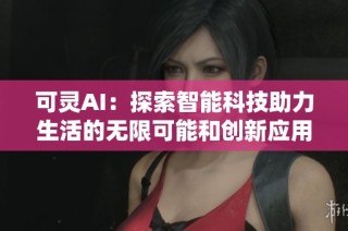 可灵AI：探索智能科技助力生活的无限可能和创新应用