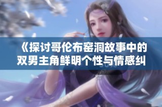 《探讨哥伦布窑洞故事中的双男主角鲜明个性与情感纠葛》