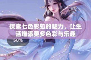 探索七色彩虹的魅力，让生活增添更多色彩与乐趣