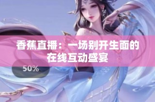 香蕉直播：一场别开生面的在线互动盛宴