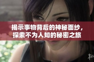 揭示事物背后的神秘面纱，探索不为人知的秘密之旅