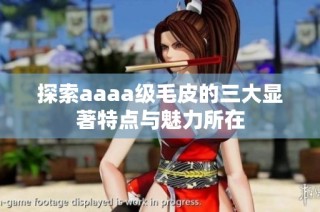 探索aaaa级毛皮的三大显著特点与魅力所在