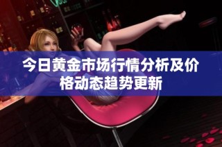 今日黄金市场行情分析及价格动态趋势更新