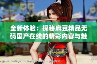 全新体验：探秘麻豆精品无码国产在线的精彩内容与魅力