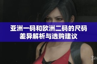 亚洲一码和欧洲二码的尺码差异解析与选购建议