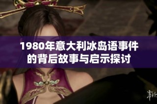 1980年意大利冰岛语事件的背后故事与启示探讨