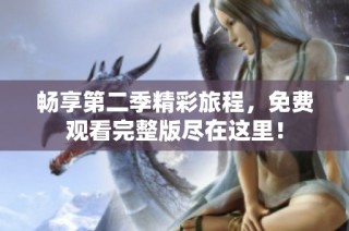 畅享第二季精彩旅程，免费观看完整版尽在这里！