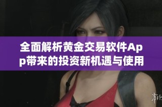 全面解析黄金交易软件App带来的投资新机遇与使用技巧