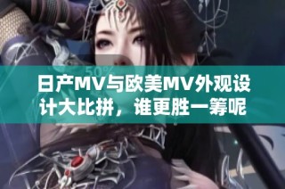 日产MV与欧美MV外观设计大比拼，谁更胜一筹呢