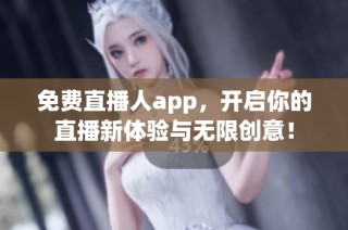 免费直播人app，开启你的直播新体验与无限创意！