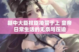 朝中大臣权臣凌驾于上 皇帝日常生活的无奈与压迫