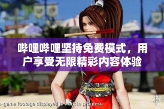 哔哩哔哩坚持免费模式，用户享受无限精彩内容体验