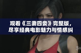观看《三妻四妾》完整版，尽享经典电影魅力与情感纠葛