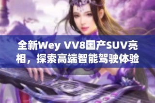 全新Wey VV8国产SUV亮相，探索高端智能驾驶体验