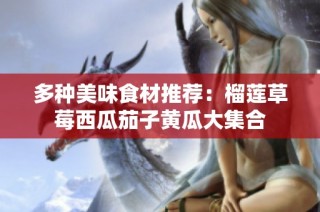 多种美味食材推荐：榴莲草莓西瓜茄子黄瓜大集合