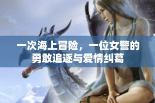 一次海上冒险，一位女警的勇敢追逐与爱情纠葛